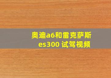 奥迪a6和雷克萨斯es300 试驾视频